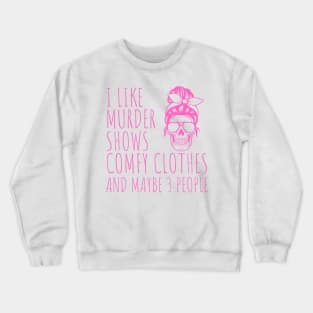 I Like Murder Shows Comfy Clothes And maybe 3 People Crewneck Sweatshirt